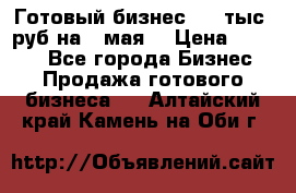 Готовый бизнес 200 тыс. руб на 9 мая. › Цена ­ 4 990 - Все города Бизнес » Продажа готового бизнеса   . Алтайский край,Камень-на-Оби г.